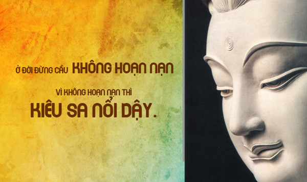 Đức Phật đã dạy chúng ta: Nếu thành công đến quá dễ dàng, chúng ta thường kiêu căng, tự phụ. Có khó khăn, hoạn nạn, ý chí ta mới được tôi rèn, bản thân trưởng thành. Gặp hoạn nạn, chúng ta sẽ không còn tâm kiêu căng, không còn lòng tham lam, không còn dễ sân hận, không còn si mê lầm lẫn.