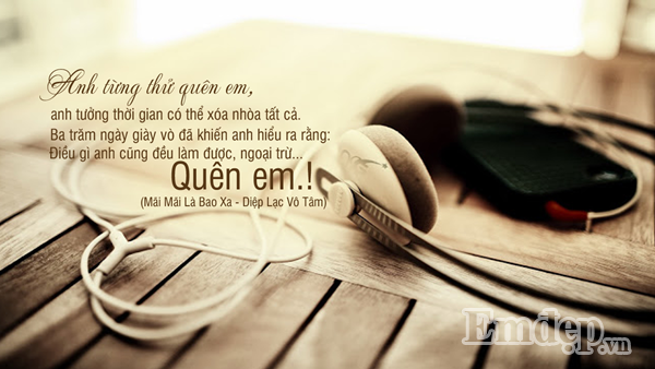 Mỗi cô gái đều muốn tìm cho mình một tình yêu không đủ kinh thiên động địa nhưng ít nhất cũng một lần khắc cốt ghi tâm. Cô gái nào cũng muốn trở thành một hình ảnh đuổi cũng không đi trong lòng chàng trai nào đó. Đây là câu nói hữu hiệu nhất với con gái sau khi cả hai cãi nhau không thèm nhìn mặt đấy.