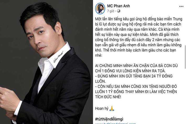 MC Phan Anh từng bị hoài nghi khi quyên góp hơn 20 tỷ đồng cứu trợ đồng bào lũ lụt: Tháng 10/2016, MC Phan Anh đăng đàn kêu gọi mọi người ủng hộ đồng bào miền Trung đang chịu thiệt hại từ bão lũ. Số tiền mà nam MC quyên góp được lên đến hàng chục tỷ đồng.