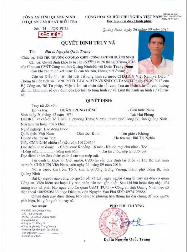 6. Ra lệnh bắt khẩn cấp nghi phạm Kết hợp nguồn tin trên và các tài liệu chứng cứ khác có liên quan, ngày 25/9/2016, Cơ quan CSĐT Công an tỉnh Quảng Ninh đã ra lệnh bắt, khám xét khẩn cấp đối với Doãn Trung Dũng, ra thông báo truy tìm đối tượng Ngày 26/9, Cơ quan Cảnh sát điều tra Công an tỉnh Quảng Ninh ra Quyết định truy nã đặc biệt số /QĐ-PC45 ngày 26/9/2016 về tội “Giết người và Cướp tài sản” đối với đối tượng Doãn Trung Dũng (sinh năm 1971, trú tại tổ 07, khu 1, phường Trưng Vương, thành phố Uông Bí, tỉnh Quảng Ninh).