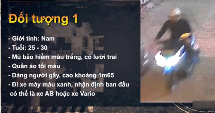 Sau nhiều ngày truy quét gần 200 camera quanh khu vực hiện trường, Công an xác định nam nghi can đi xe máy kiểu dáng Vario màu xanh, độ tuổi khoảng 25-30, cao khoảng 1m65, vóc dáng gầy, mặc áo dài tay và quần vải màu tối, đầu đội mũ bảo hiểm màu trắng có lưỡi trai.