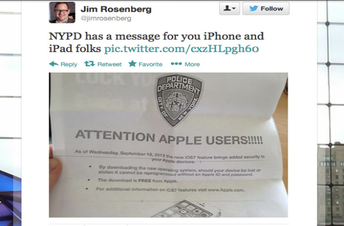 Cảnh sát New York: người dùng iPhone nên nhanh chóng cập nhật hệ điều hành iOS 7. Để tránh tình trạng bị ăn cắp điện thoại, cảnh sát New York khuyên người dùng iPhone nên nhanh chóng cập nhật hệ điều hành iOS 7 vì tính năng Activation Lock khó bị tắt đi hơn so với tính năng Find My Phone, vì thế cảnh sát sẽ dễ dàng tìm lại chiếc điện thoại đã mất của bạn hơn.