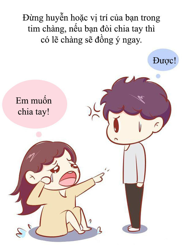 7. Đừng bao giờ đòi chia tay khi giận hờn. Quá tam ba bận, chàng gật đầu đồng ý thì có mà ngồi khóc thét.