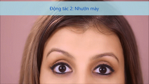 Mở to mắt và nhướng mày, tuy nhiên đừng để tạo nếp nhăn ở phần da dưới lông mày. Để nguyên động tác khoảng 10 giây và tập trung vào một điểm ở phía trước. Lặp lại động tác năm lần.