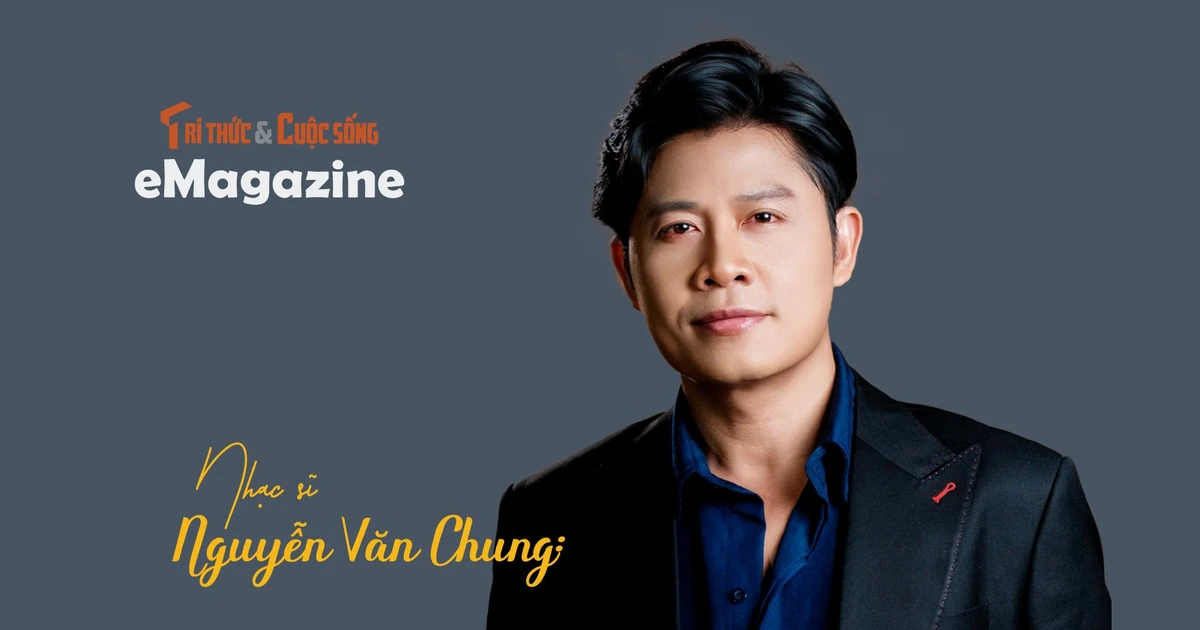 View - [e-Magazine] Nhạc sĩ Nguyễn Văn Chung: Viết nhạc bằng sự tử tế và biết ơn | Báo Tri thức và Cuộc sống - TIN TỨC PHỔ BIẾN KIẾN THỨC 24H