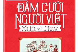 Thú vị “Đám cưới người Việt xưa và nay”