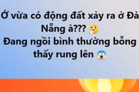 Đà Nẵng: Tưởng bị tiền đình, hóa ra…ảnh hưởng động đất từ Kon Tum