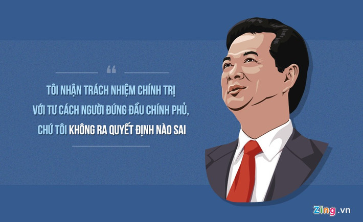“Xảy ra chuyện như Vinashin, cuối cùng Thủ tướng đứng ra nhận trách nhiệm. Tôi nhận trách nhiệm chính trị với tư cách người đứng đầu Chính phủ, chứ tôi cũng không ra quyết định nào sai” - Thủ tướng Nguyễn Tấn Dũng chia sẻ trong buổi thảo luận đánh giá 10 năm đổi mới, phát triển DNNN ngày 8/12/2011.