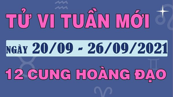 Dự đoán tuần mới 20-26/9/2021 của 12 cung Hoàng đạo Du doan tuan moi 20-26/9/2021 cua 12 cung Hoang dao