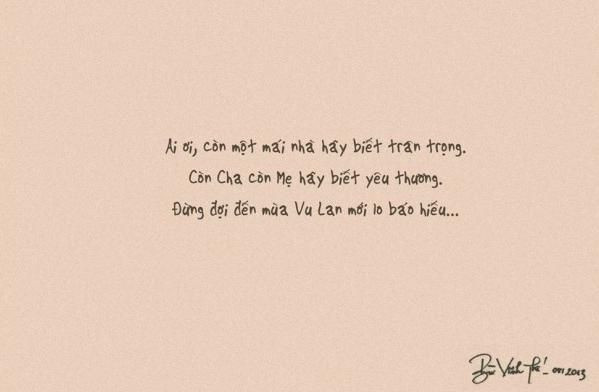 Ai ơi, còn một mái nhà hãy biết trân trọng. Còn cha còn mẹ hãy biết yêu thương. Đừng đợi đến mùa Vu Lan mới lo báo hiếu... (Bùi Vĩnh Thế)