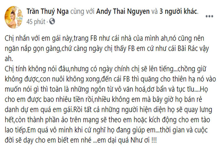 "… Chồng giữ không được, con nuôi không xong, đến cái Facebook cũng quăng cho thiên hạ nó vào muốn nói gì thì nói, toàn là những ngôn từ vô văn hóa, dơ bẩn và tục tĩu… Em quá vô minh khi cứ nghĩ họ đang giúp em. Thời gian và cuộc đời sẽ dạy cho em biết em nhé. Em dại quá Như ơi", Thúy Nga mắng mỏ vợ cũ Hoàng Anh trên trang cá nhân. (Ảnh: FBNV)