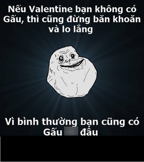 Bức ảnh chế để động viên dân FA nhân ngày Valentine được các bạn trẻ cô đơn vô cùng hưởng ứng. Họ sẽ không cảm thấy buồn vì không có người yêu trong lễ tình nhân vì bình thường họ cũng đâu có.