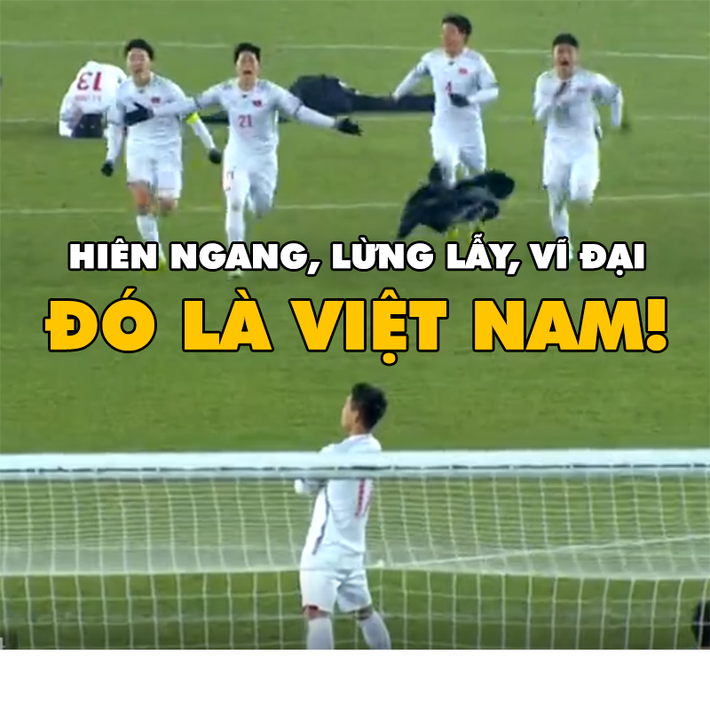 Hiên ngang, lừng lẫy, vĩ đại là những mỹ từ mà NHM dành cho U23 Việt Nam.