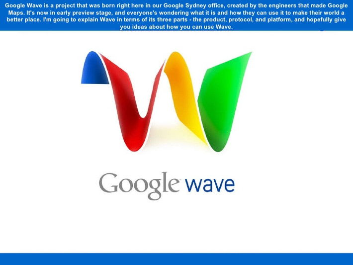 Goolgle Wave có một mục tiêu tham vọng là tái định hình email với nhiều tính năng cho phép làm việc nhóm trên các tài liệu. Thế nhưng, người dùng nhanh chóng cảm thấy Wave quá khó sử dụng và Google dừng phát triển thêm ứng dụng này vào năm 2010.