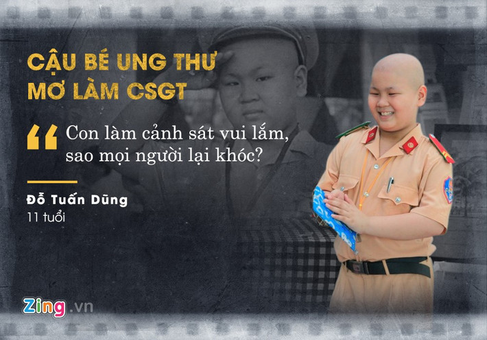 Một trong những câu chuyện cảm động về tình người vẫn còn đọng mãi trong tâm trí mọi người đó là ước mơ làm cảnh sát giao thông của cậu bé ung thư ở Đà Nẵng. Ngày 3/11, Đỗ Tuấn Dũng qua đời vì căn bệnh ung thư máu khi chưa tròn 11 tuổi. Cách đây gần một năm, Dũng được các bác sĩ và công an TP Đà Nẵng hiện thực hoá ước mơ trở thành CSGT ngay trong ngày sinh nhật.