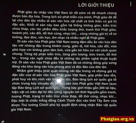 Trong lịch sử hòa nhập và phát triển của mình, Phật giáo đã đóng góp cho văn hóa dân tộc nhiều di sản văn hóa có giá trị. Khối di sản này gồm hệ thống không gian kiến trúc chùa, tháp, các tác phẩm điêu khắc, tượng thờ, tranh thờ, hoành phi câu đối... cùng các giá trị về tư tưởng, đạo đức, văn học. Tất cả các giá trị đó đã cùng góp phần tạo nên sự phong phú, đa dạng cho nền văn hóa Việt.