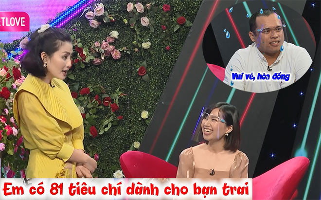 “Em có 81 tiêu chí dành cho bạn trai. Cuộc sống bên ngoài đủ áp lực rồi nên em muốn cả hai đều là người vui vẻ với nhau khi về nhà. Bạn trai phải là người chững chạc, sau đó phải tử tế, đàng hoàng. Bạn cao khoảng 1m70-1m75, vượt quá 1m75 cũng không được vì em không cao nên nếu bạn cao quá sẽ không hợp. Em hy sinh đời mẹ để củng cố đời con. Nếu thấp hơn 1m70 thì xuống 2cm cũng được. Bạn nam không được uống rượu nhưng phải biết uống bia, không hút thuốc. 81 tiêu chú, gặp đúng người thì mọi tiêu chí đều về không”, đàng gái nói thêm khiến cả trường quay vỗ tay đồng tình.