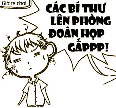 2. Bí thư chi đoàn. Là đứa ít khi có được giờ ra chơi thảnh thơi... vì những “cuộc hẹn” bất ngờ ở văn phòng Đoàn trường. Thảm hơn cả là vừa xếp hàng, mua được đồ ăn sáng nóng hổi thì bị gọi đi họp. Mà họp xong, giờ ra chơi cũng hết, đành cất thức ăn vào hộc bàn...