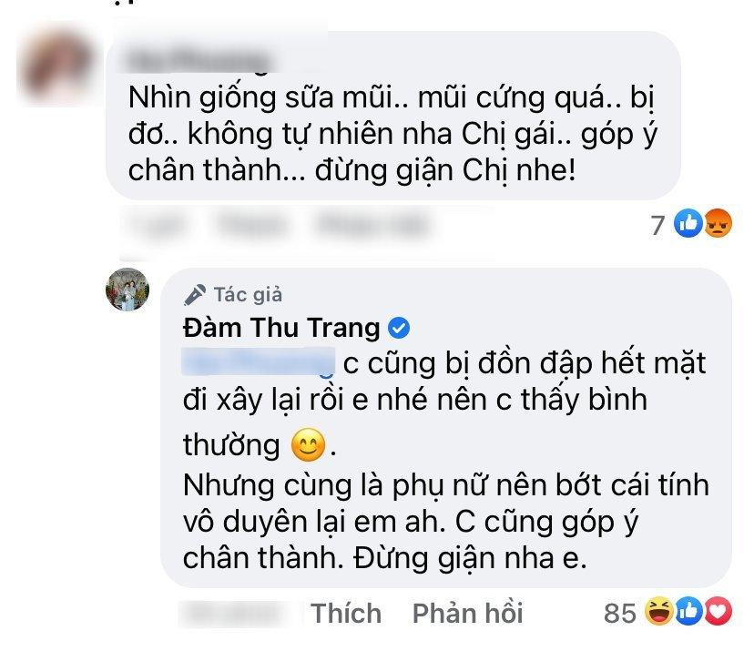 àm Thu Trang phản ứng khi bị chê phẫu thuật thẩm mỹ. Trước các bình luận kém duyên, bà xã Cường Đô La không ngại đáp trả thẳng thắn: "Chị cũng bị đồn đập hết mặt đi xây lại rồi em nhé nên chị thấy bình thường. Nhưng cùng là phụ nữ nên bớt cái tính vô duyên lại em à. Chị cũng góp ý chân thành. Đừng giận nha em".