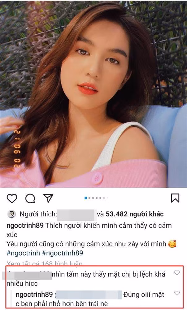 Trên trang cá nhân, Ngọc Trinh vừa chia sẻ khoảnh khắc cận mặt. Xem ảnh này, một cư dân mạng bất ngờ nhận xét: "Nhìn tấm này thấy mặt chị bị lệch khá nhiều". Bị phát hiện điểm trừ nhan sắc, người đẹp vui vẻ thừa nhận: "Đúng rồi, mặt chị bên phải nhỏ hơn bên trái". Sự thật thà của "nữ hoàng nội y" khiến nhiều người hâm mộ thích thú.