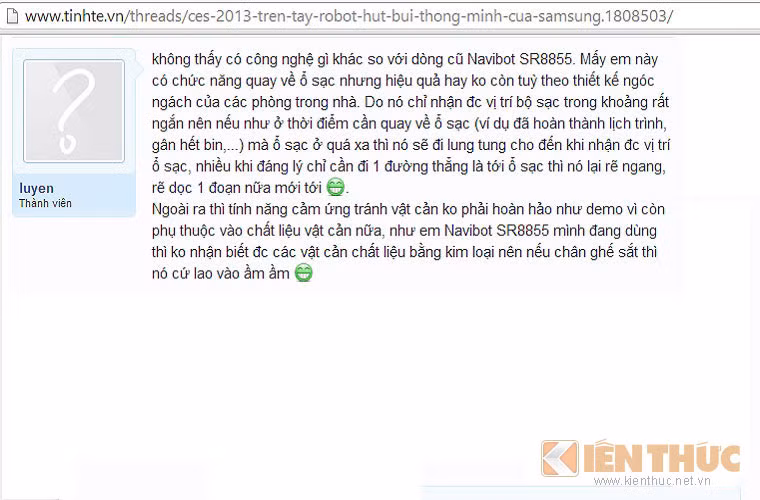 Bên cạnh đó theo đánh giá của nickname Luyen trên diễn đàn tinhte.com thì robot dòng mới Navibot không có công nghệ mới so với Navibot SR8855. Loại robot thông minh có nhiều "yếu điểm" như chức năng quay về ổ sạc. Sau khi pin yếu hoặc hoàn thành công việc, robot sẽ tự động quay lại ổ sạc, xong máy chỉ nhận diện được vị trí ổ sạc ở gần nhất, do đó khi ở xa ổ sạc, robot sẽ mất phương hướng, đi lung tung cho đến khi nhận diện được ổ sạc.
