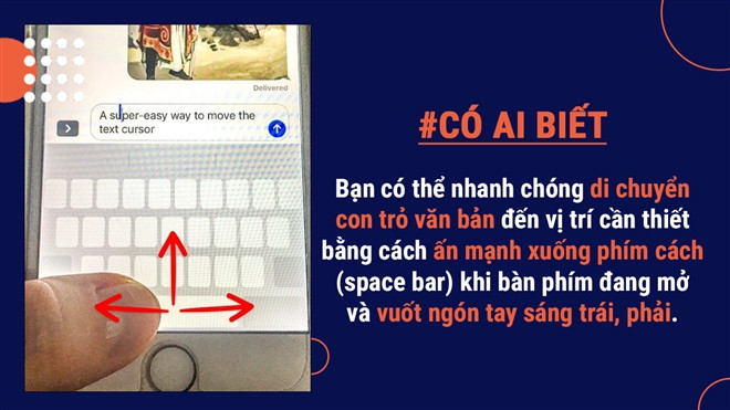 Bạn có thể nhanh chóng di chuyển con trỏ văn bản đến vị trí cần thiết bằng cách ấn mạnh xuống phím cách khi bàn phím đang mở, chữ cái trên bàn phím sẽ biến mất và con trỏ xuất hiện, từ đây chỉ cần vuốt ngón tay sang trái hoặc phải rồi thả ra để đặt con trỏ đến vị trí cần thiết.