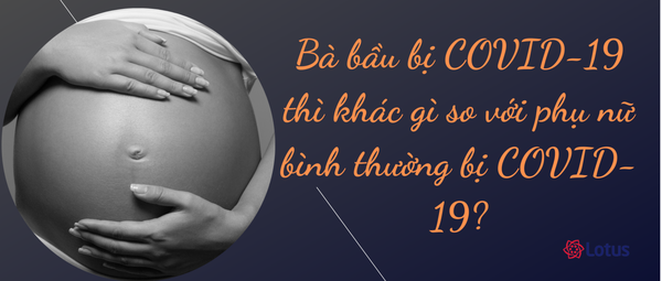 Bà bầu bị COVID-19 thì khác gì so với phụ nữ bình thường bị COVID-19? Ba bau bi COVID-19 thi khac gi so voi phu nu binh thuong bi COVID-19?