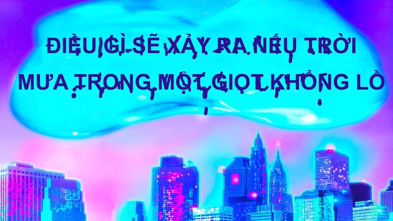 Video: Điều gì sẽ xảy ra nếu trời mưa trong một giọt khổng lồ