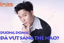 [INFOGRAPHIC] Dương Domic đã vụt sáng thế nào?