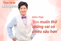 [e-Magazine] Dollar Phát: ‘Em muốn thử những vai có chiều sâu hơn’