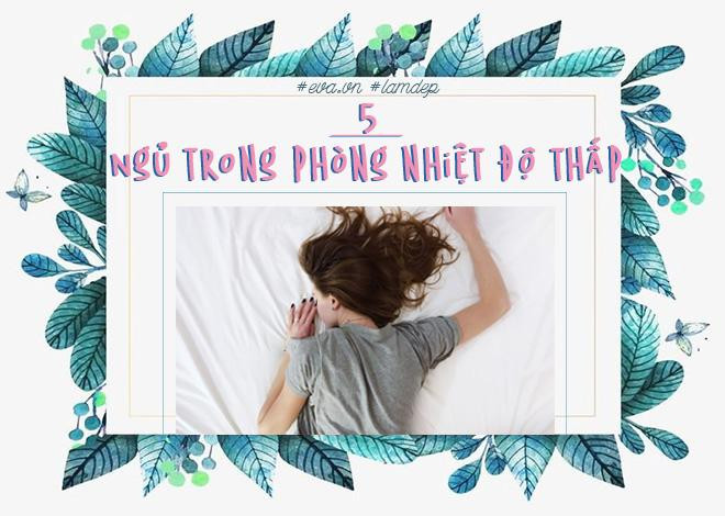 Có thể nói đây là một cách giảm cân đơn giản, dễ dàng và nhẹ nhàng cho cô nàng lười biếng. Nghiên cứu của National Institutes of Health chỉ ra rằng, thường xuyên ngủ trong không gian có nhiệt độ dao động khoảng 19 độ sẽ giúp bạn giảm cân. Khi nhiệt độ thấp, cơ thể sẽ tiêu tốn nhiều năng lượng hơn để giữ ấm cơ thể.