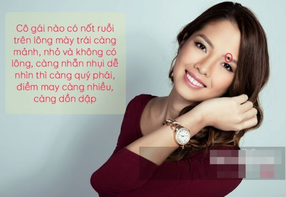Xin mách bạn “đường tắt” để “tậu vợ” về nhà, tậu cả vinh hoa phú quý, tậu hạnh phúc trăm năm chỉ bằng cách ngắm 8 nốt ruồi sau! 1. Nốt ruồi trên lông mày trái. Trong nhân tướng học, nửa bên trái được gọi là nửa Thanh Long, nửa bên phải là nửa Bạch Hổ. Lông mày trái có nốt ruồi vì thế là vô cùng may mắn, vì nửa Thanh Long thường chỉ đem lại những điều tốt đẹp, vinh hoa, phú quý. Nốt ruồi càng mảnh, nhỏ và không có lông, càng nhẵn nhụi dễ nhìn thì càng quý phái, điềm may càng nhiều, càng dồn dập. Hơn nữa, những ai có nốt ruồi ẩn trong lông mày, nếu là phái nữ, bẩm sinh trời đã phú cho trí tuệ hơn người.