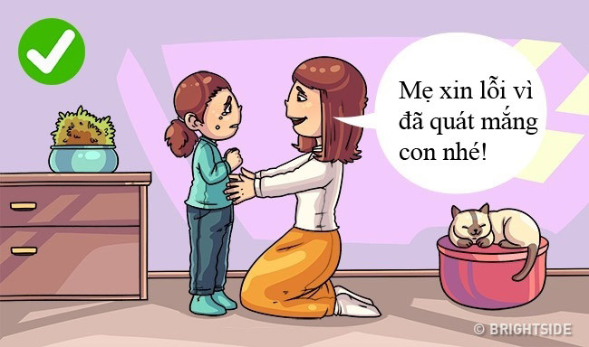 4. “Mẹ xin lỗi vì đã quát mắng con” Tất cả chúng ta đều có thể phạm sai lầm. Điều quan trọng là phải có can đảm để thừa nhận và xin sự tha thứ từ con cái. Bằng cách này bạn sẽ cho con mình thấy chúng được đánh giá cao và tôn trọng. Và đó cũng là cách bố mẹ làm gương cho con.