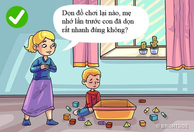 8. “Dọn đồ chơi của con lại nào. Mẹ nhớ lần trước con đã dọn rất nhanh” Bằng cách nhắc nhở về những thành công của trẻ trước đó, bạn có thể giúp con tự tin hơn, tin vào sức mạnh và khả năng của mình.