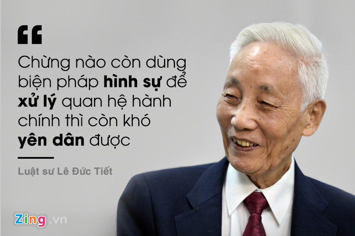 Luật sư Lê Đức Tiết (nguyên Phó chủ nhiệm Hội đồng tư vấn về Pháp luật - Dân chủ, Ủy ban Trung ương MTTQ Việt Nam) đúc kết về việc không nên dùng biện pháp hình sự để xử lý các quan hệ hành chính.