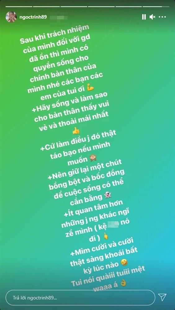 Có vẻ như sau vài ngày đối diện "drama", Ngọc Trinh đã khá mệt mỏi: "Sau khi trách nhiệm của mình đối với gia đình đã ổn thì mình có quyền sống cho bản thân mình nhé các bạn, các em của tôi ơi... Tui nói hoài, tui mệt quá".