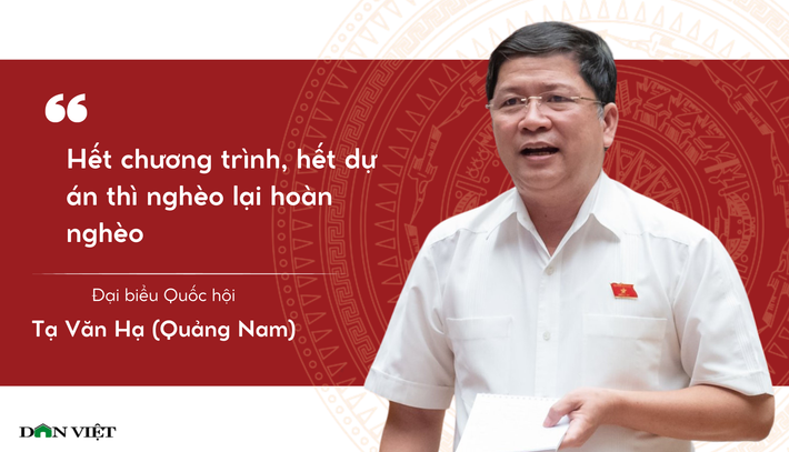 Nói về các chương trình mục tiêu quốc gia, đại biểu Tạ Văn Hạ (Đoàn Quảng Nam) nêu thực tế, có những người dân chưa muốn thoát nghèo. Đại biểu Tạ Văn Hạ cho rằng, nguyên nhân căn cơ mà người dân chưa muốn thoát nghèo là cách làm và chất lượng của các chương trình chưa có sự bền vững, tính bền vững chưa cao cả trước mắt và lâu dài. Do đó, người dân cảm thấy chưa yên tâm khi thoát nghèo, hết chương trình, hết dự án thì “nghèo lại hoàn nghèo”.