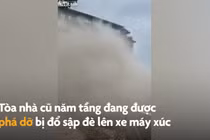 Video: Kinh hãi cảnh tượng tòa nhà 5 tầng đổ sập, đè bẹp xe máy xúc