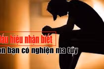 Video: Dấu hiệu nhận biết con bạn "dính" đến ma túy