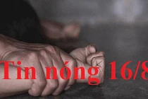 Tin nóng 16/8: Sợ không được đi học, bé gái nhắm mắt để dượng hiếp dâm