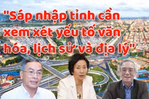 Sáp nhập tỉnh: Ngoài tiêu chí dân số, diện tích… cần quan tâm điều gì?