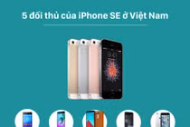Infographic: Điện thoại iPhone SE và 5 đối thủ lớn tại Việt Nam