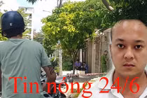 Tin nóng 24/6: Sát thủ mặc áo GrabBike đâm chết đại gia ở biệt thự 