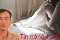 Tin nóng 1/12: Đột nhập vào nhà người yêu hiếp dâm vì đòi chia tay