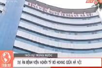 Bệnh viện nghìn tỷ bỏ hoang giữa Hà Nội