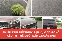 Tình tiết mới vụ ô tô 5 chỗ kéo thi thể dưới gầm xe gần 6km