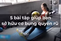 Video: 5 bài tập giúp bạn sở hữu cơ bụng quyến rũ của HLV 9X