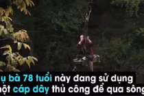 Sốc: Cụ bà 78 tuổi đu dây qua sông như siêu nhân