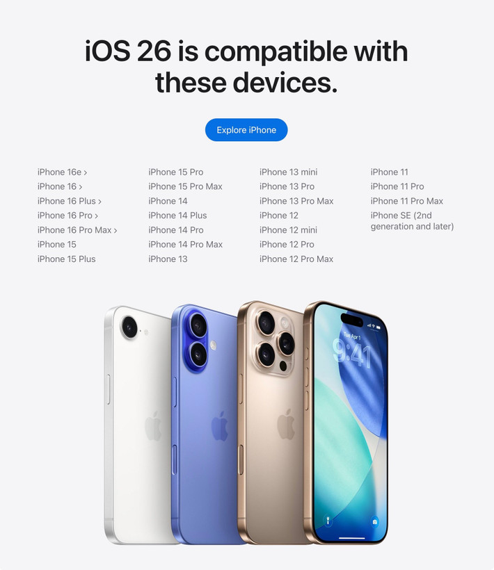 Theo Apple chia sẻ, các tính năng của iOS 26 sẽ ra mắt vào mùa thu năm 2025 trong bản cập nhật phần mềm miễn phí cho iPhone 11 trở về sau. Trong trường hợp bạn muốn trải nghiệm sớm iOS 26, bạn có thể tham gia chương trình Apple Developer Program để cập nhật iOS 26 Developer Beta. Trong khi đó, phiên bản beta công khai (Public Beta) của iOS 26 sẽ có vào tháng 7/2025.