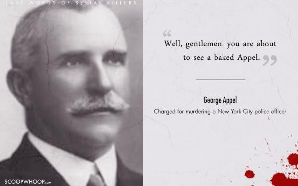 George Appel: Năm 1928, tại New York, một tử tù có tên George Appel đã bị kết án khi làm hại một cảnh sát. Khi bị đưa lên ghế điện, gã còn có tâm trạng bông đùa: "Vâng, các quý ông sắp được nhìn thấy Appel nướng thơm lừng rồi đấy.”